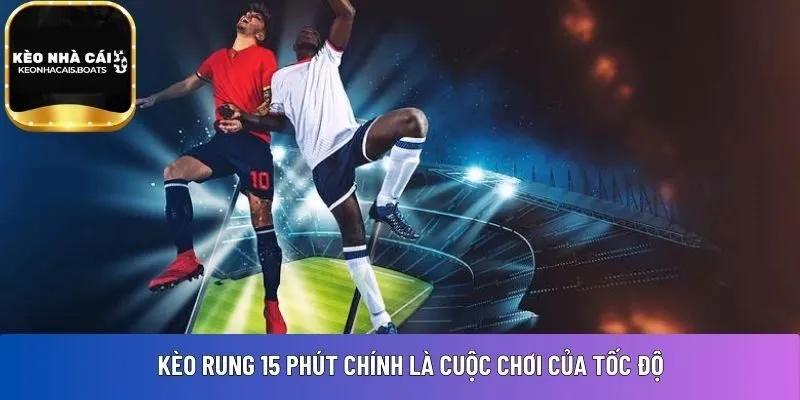 Kèo rung 15 phút chính là cuộc chơi của tốc độ